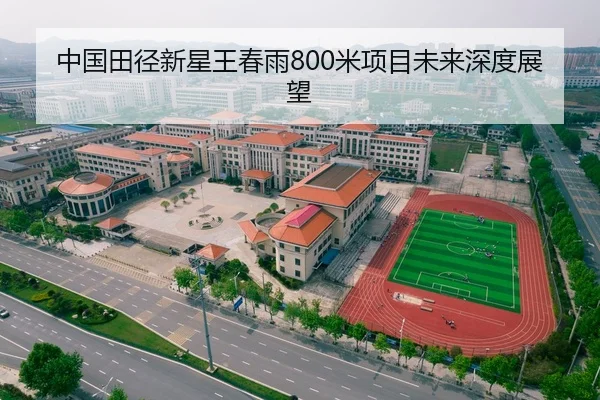 中国田径新星王春雨800米项目未来深度展望